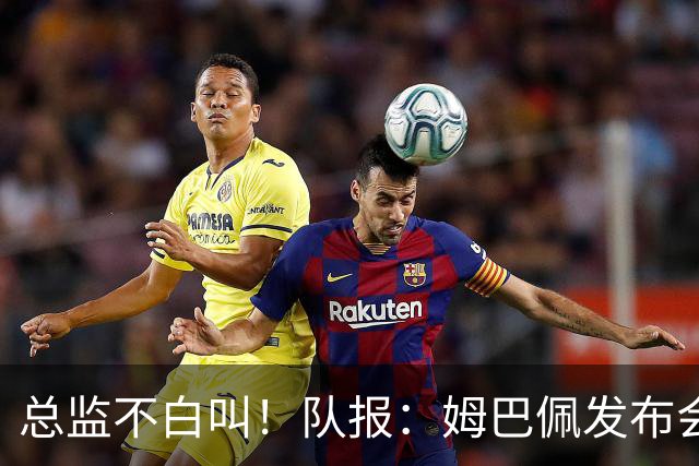 总监不白叫！队报：姆巴佩发布会上的发言足以让老练政治家都羡慕