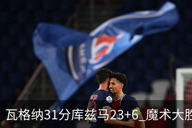 瓦格纳31分库兹马23+6 魔术大胜奇才取得8连胜