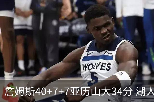 詹姆斯40+7+7亚历山大34分 湖人赢球结束4连败