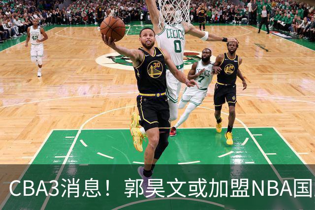 CBA3消息！郭昊文或加盟NBA国王，杜锋现身龙舟赛，方硕欲打满20年！